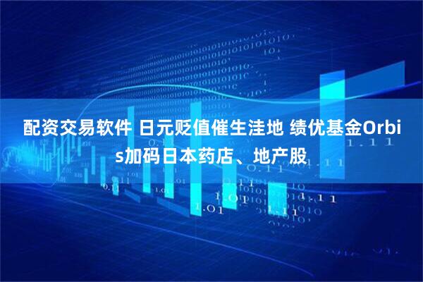 配资交易软件 日元贬值催生洼地 绩优基金Orbis加码日本药店、地产股