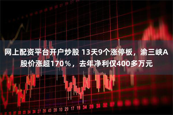 网上配资平台开户炒股 13天9个涨停板，渝三峡A股价涨超170％，去年净利仅400多万元
