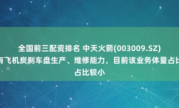 全国前三配资排名 中天火箭(003009.SZ)：具有飞机炭刹车盘生产、维修能力，目前该业务体量占比较小
