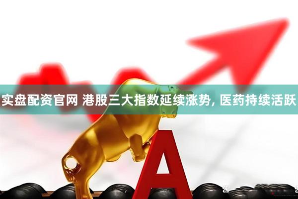 实盘配资官网 港股三大指数延续涨势, 医药持续活跃