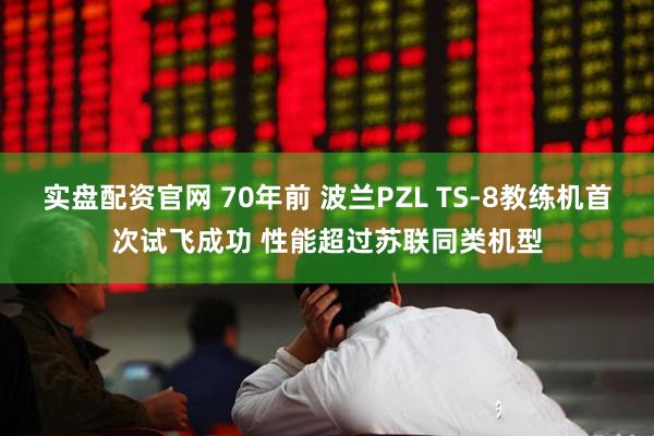 实盘配资官网 70年前 波兰PZL TS-8教练机首次试飞成功 性能超过苏联同类机型