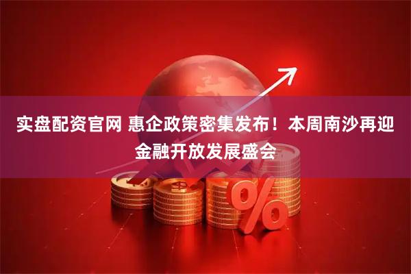 实盘配资官网 惠企政策密集发布！本周南沙再迎金融开放发展盛会