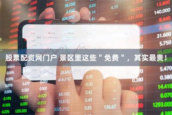 股票配资网门户 景区里这些＂免费＂，其实最贵！